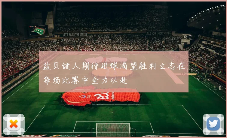 盐贝健人期待进球渴望胜利立志在每场比赛中全力以赴