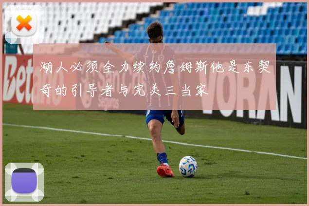 湖人必须全力续约詹姆斯他是东契奇的引导者与完美三当家