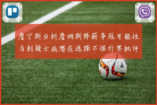 詹宁斯分析詹姆斯降薪争冠可能性马刺骑士成潜在选择不惧外界批评