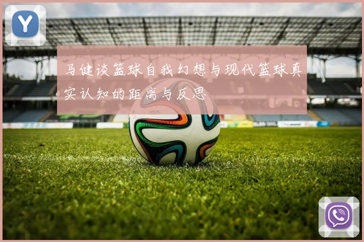 马健谈篮球自我幻想与现代篮球真实认知的距离与反思