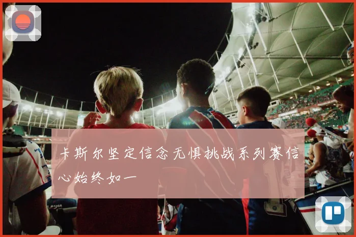 卡斯尔坚定信念无惧挑战系列赛信心始终如一